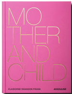 A pink book cover with the title "Mother and Child" in large yellow letters, explores intimate portraits of modern motherhood and emotional bonds, by Claiborne Swanson Frank, published by Assouline.
