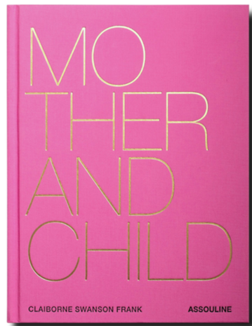 A pink book cover with the title "Mother and Child" in large yellow letters, explores intimate portraits of modern motherhood and emotional bonds, by Claiborne Swanson Frank, published by Assouline.
