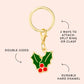 Foggy Dog’s Holly Collar Charm is a gold keychain with a double-sided holly and red berry design, made from durable hard enamel. Includes a split ring and clasp—perfect as a festive pet or holiday collar accessory.
