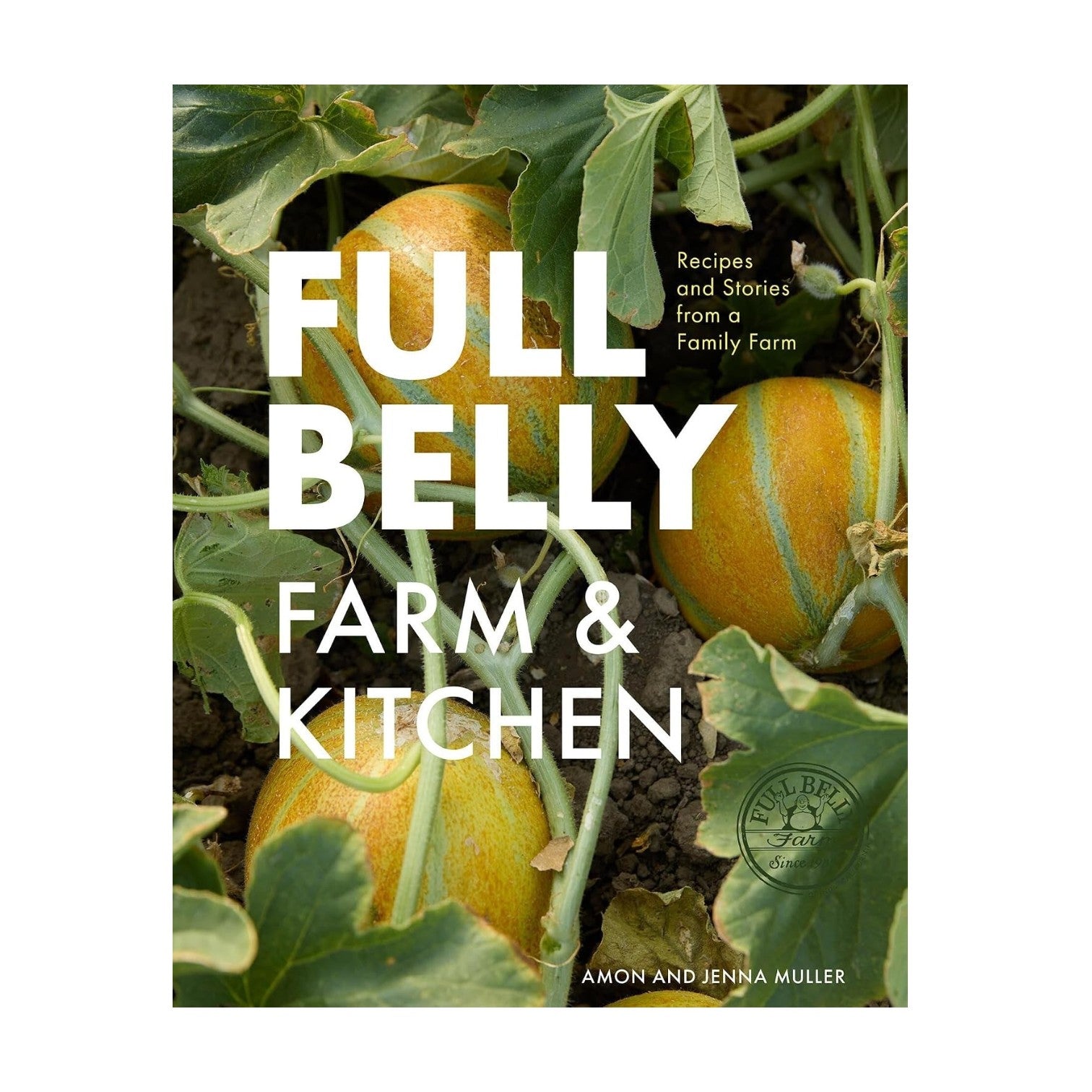 Cover of the book “Full Belly” by Chronicle Books, showcasing three melons on the vine amid soil and lush green leaves, with white title text overlayed—a vibrant tribute to California cuisine and fresh, seasonal recipes from an organic family farm.